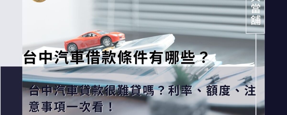 台中汽車借款條件有哪些？台中汽車貸款很難貸嗎？利率、額度、注意事項一次看！