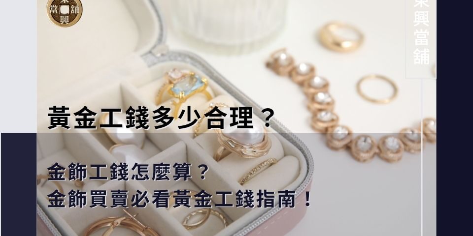黃金工錢多少合理？金飾工錢怎麼算？金飾買賣必看黃金工錢指南！