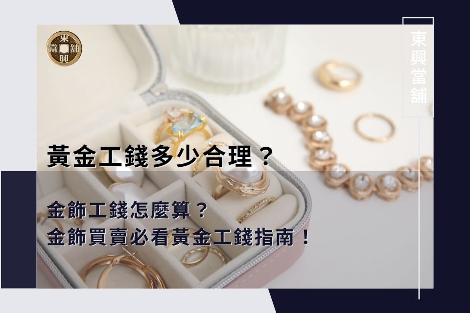 黃金工錢多少合理?金飾工錢怎麼算?金飾買賣必看黃金工錢指南!