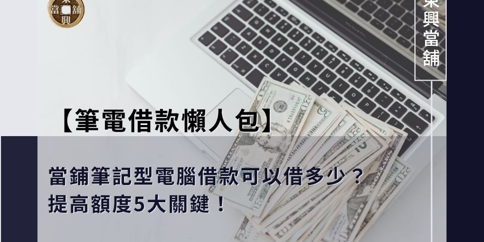 【筆電借款懶人包】當鋪筆記型電腦借款可以借多少？提高額度5大關鍵！