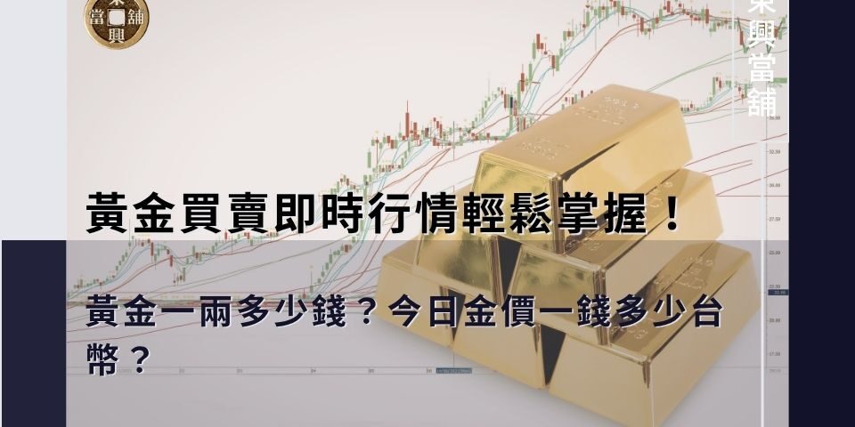 今日金價一錢多少台幣？黃金一兩多少錢？黃金買賣即時行情輕鬆掌握！