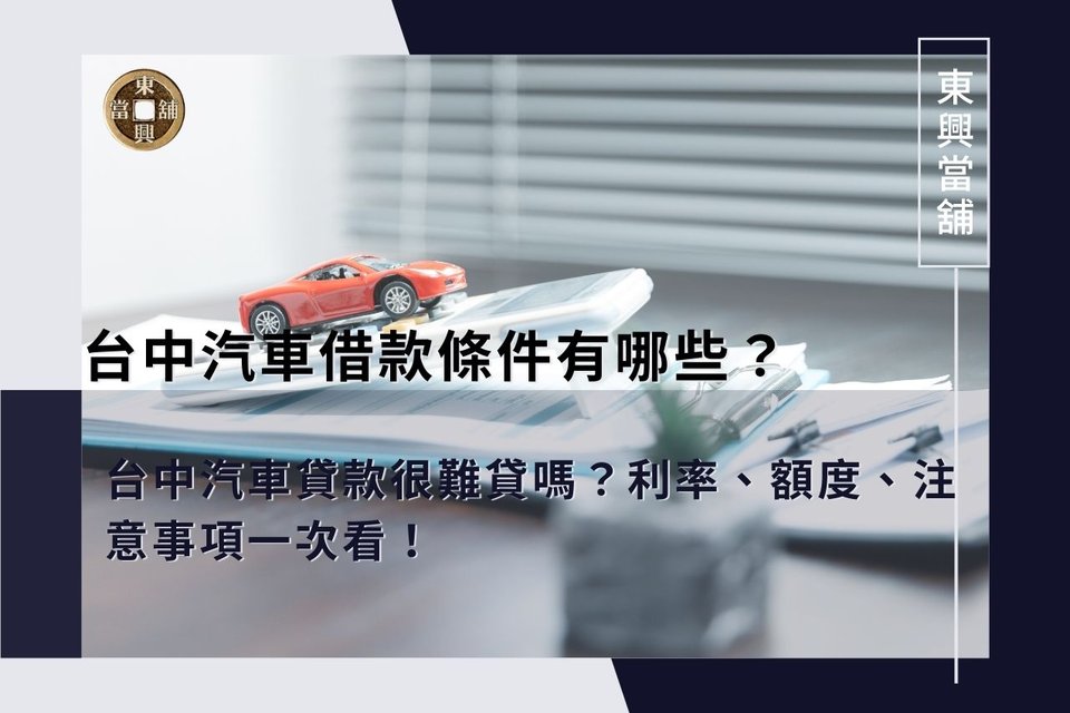 台中汽車借款條件有哪些？台中汽車貸款很難貸嗎？利率、額度、注意事項一次看！