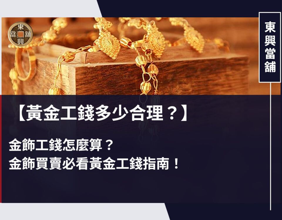 黃金工錢多少合理？金飾工錢怎麼算？金飾買賣必看黃金工錢指南！